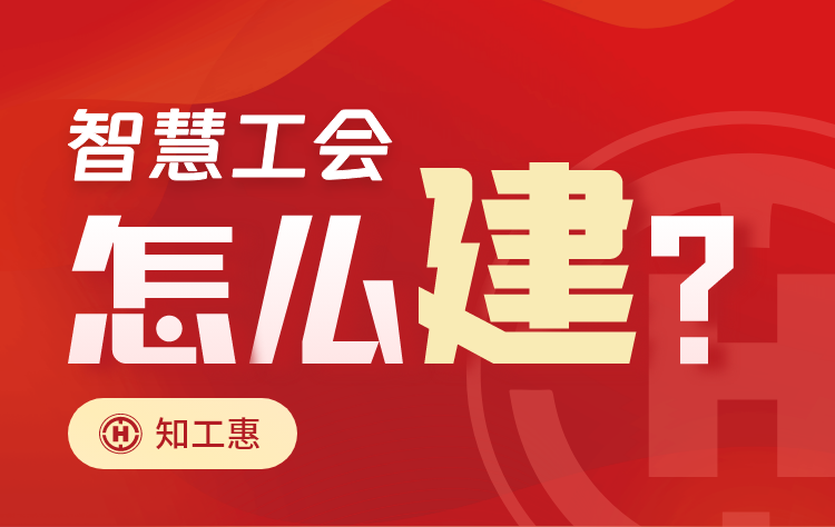 智慧工会怎么建？知工惠建设方案如何助力基层开展智慧工会建设？